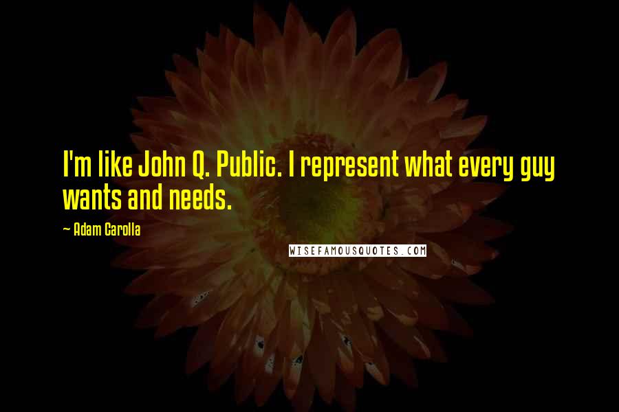 Adam Carolla Quotes: I'm like John Q. Public. I represent what every guy wants and needs.