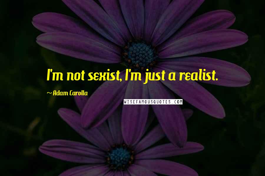Adam Carolla Quotes: I'm not sexist, I'm just a realist.
