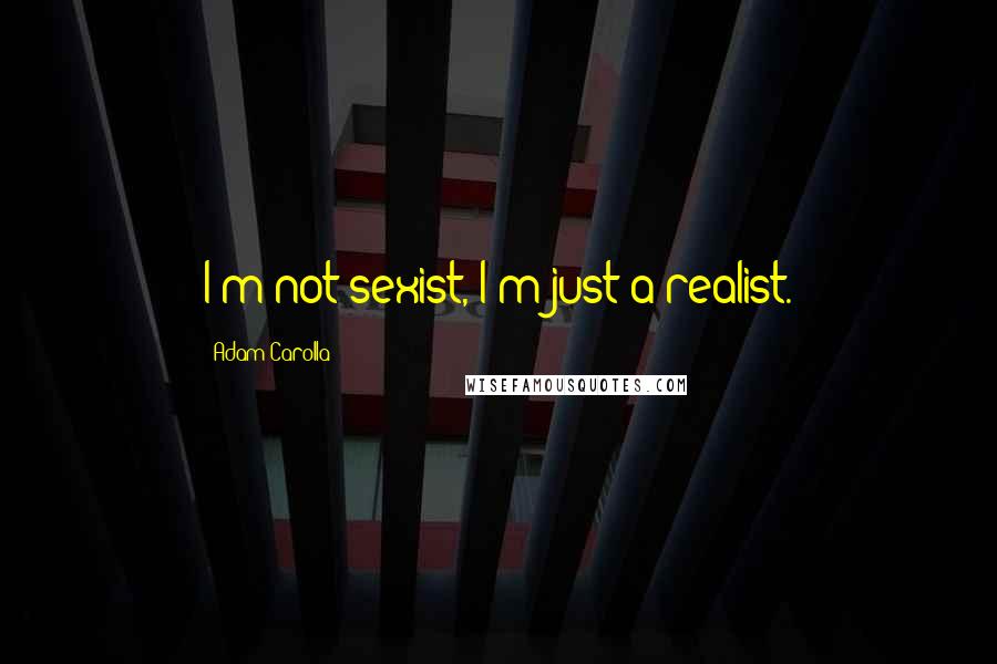 Adam Carolla Quotes: I'm not sexist, I'm just a realist.