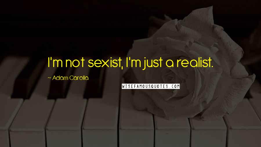 Adam Carolla Quotes: I'm not sexist, I'm just a realist.
