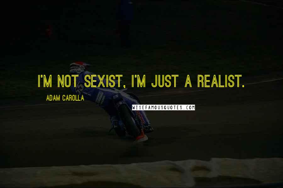 Adam Carolla Quotes: I'm not sexist, I'm just a realist.