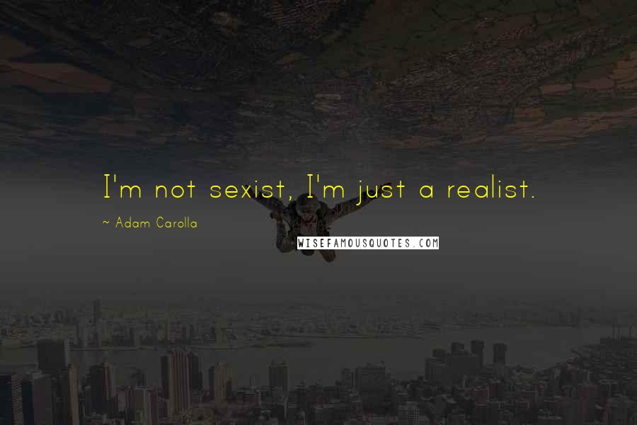 Adam Carolla Quotes: I'm not sexist, I'm just a realist.