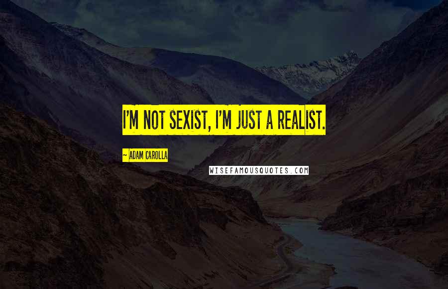 Adam Carolla Quotes: I'm not sexist, I'm just a realist.