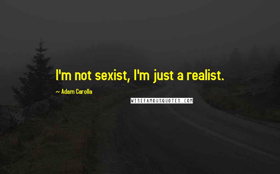 Adam Carolla Quotes: I'm not sexist, I'm just a realist.