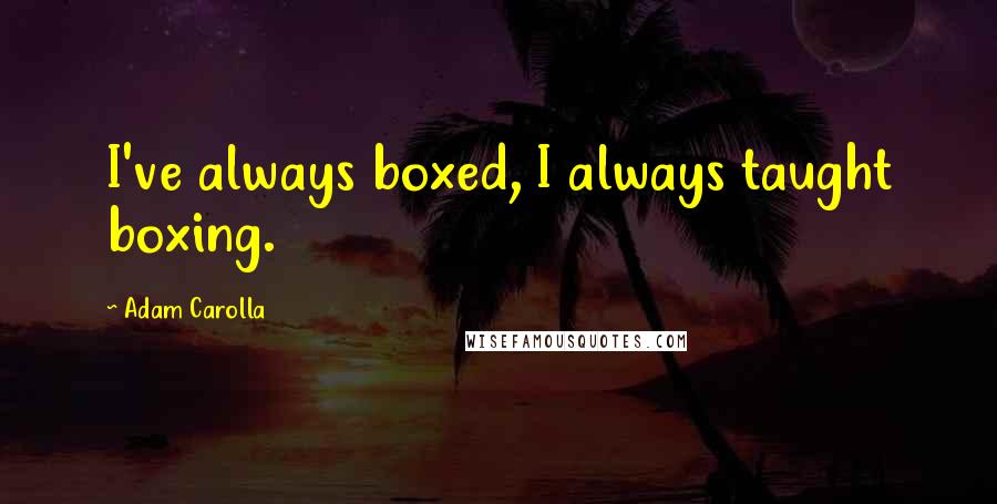 Adam Carolla Quotes: I've always boxed, I always taught boxing.