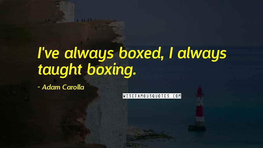 Adam Carolla Quotes: I've always boxed, I always taught boxing.