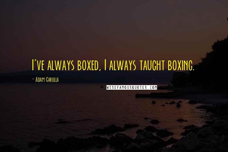 Adam Carolla Quotes: I've always boxed, I always taught boxing.