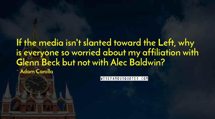 Adam Carolla Quotes: If the media isn't slanted toward the Left, why is everyone so worried about my affiliation with Glenn Beck but not with Alec Baldwin?