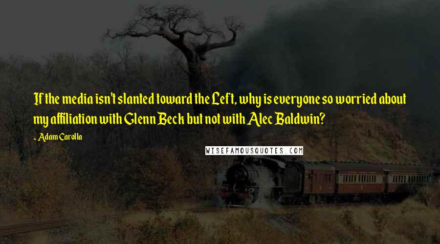 Adam Carolla Quotes: If the media isn't slanted toward the Left, why is everyone so worried about my affiliation with Glenn Beck but not with Alec Baldwin?