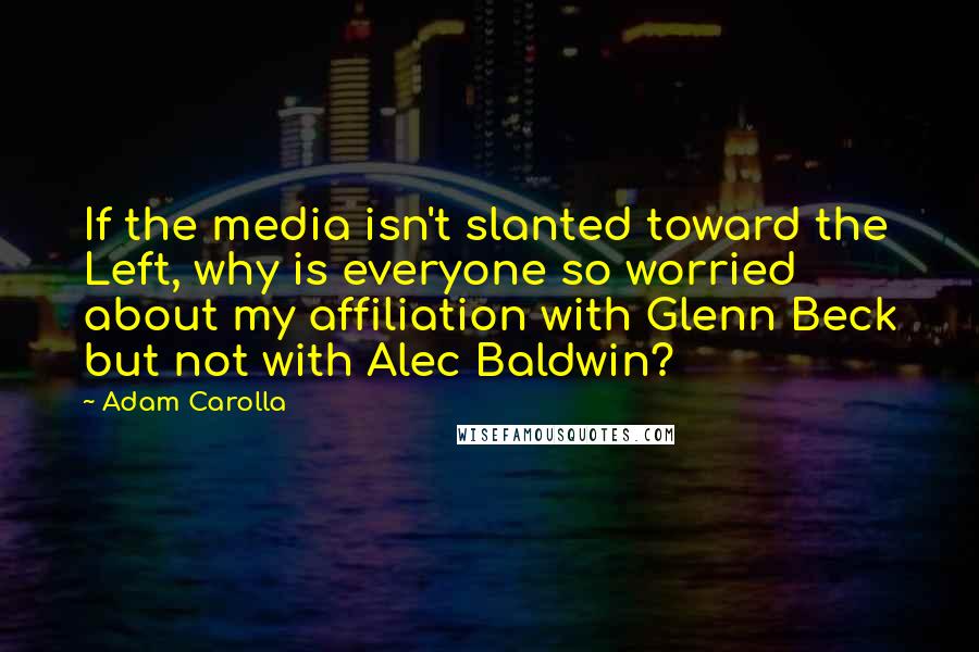 Adam Carolla Quotes: If the media isn't slanted toward the Left, why is everyone so worried about my affiliation with Glenn Beck but not with Alec Baldwin?