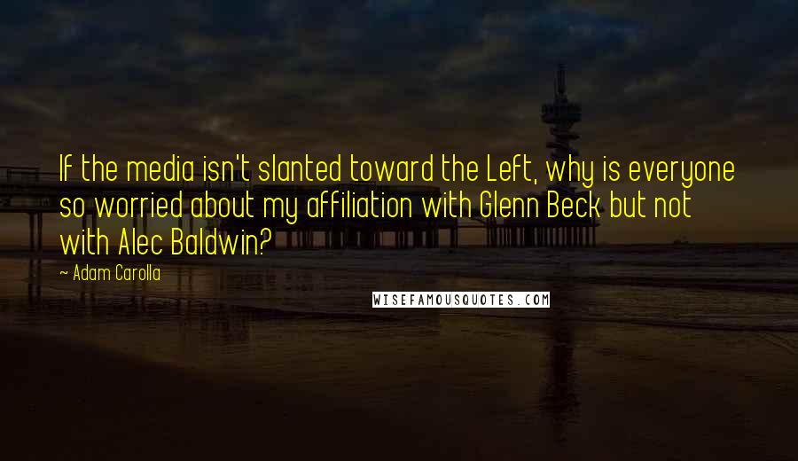 Adam Carolla Quotes: If the media isn't slanted toward the Left, why is everyone so worried about my affiliation with Glenn Beck but not with Alec Baldwin?