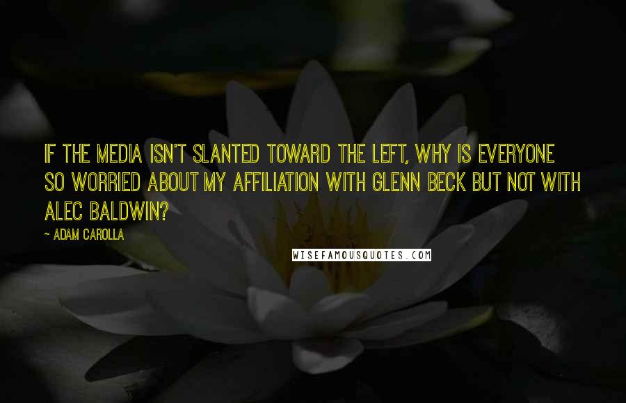 Adam Carolla Quotes: If the media isn't slanted toward the Left, why is everyone so worried about my affiliation with Glenn Beck but not with Alec Baldwin?