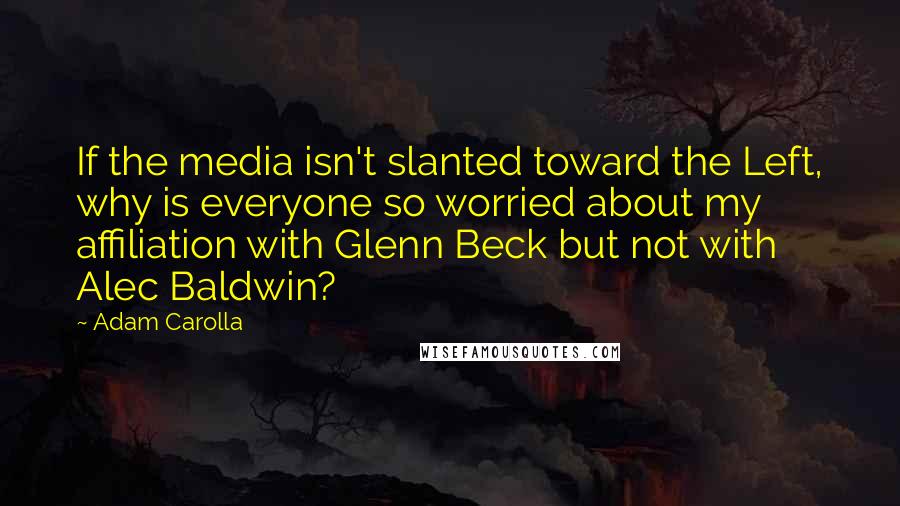 Adam Carolla Quotes: If the media isn't slanted toward the Left, why is everyone so worried about my affiliation with Glenn Beck but not with Alec Baldwin?