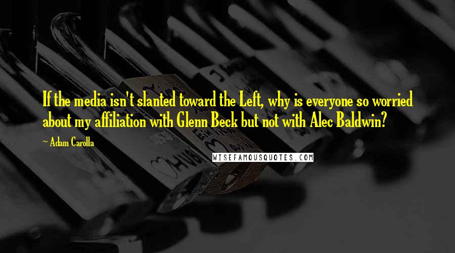 Adam Carolla Quotes: If the media isn't slanted toward the Left, why is everyone so worried about my affiliation with Glenn Beck but not with Alec Baldwin?