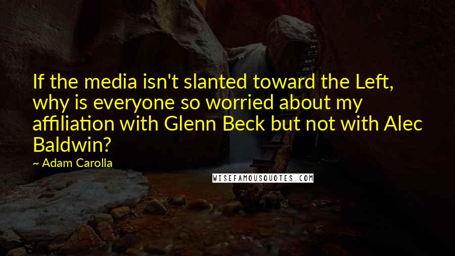 Adam Carolla Quotes: If the media isn't slanted toward the Left, why is everyone so worried about my affiliation with Glenn Beck but not with Alec Baldwin?