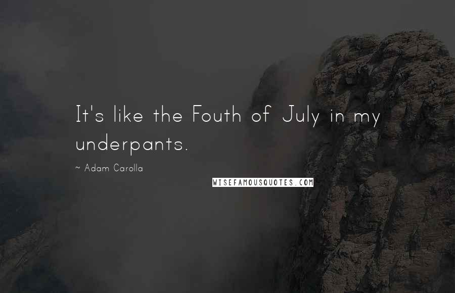 Adam Carolla Quotes: It's like the Fouth of July in my underpants.