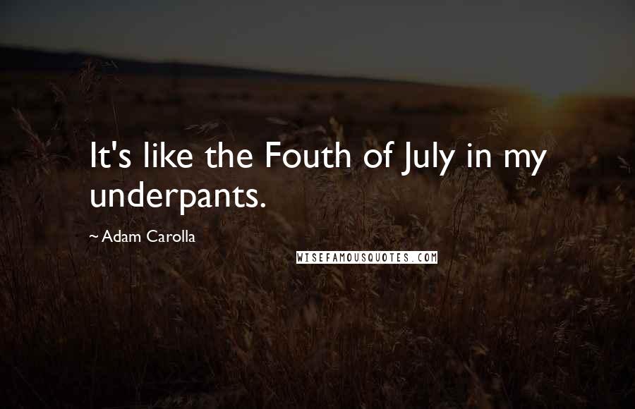 Adam Carolla Quotes: It's like the Fouth of July in my underpants.