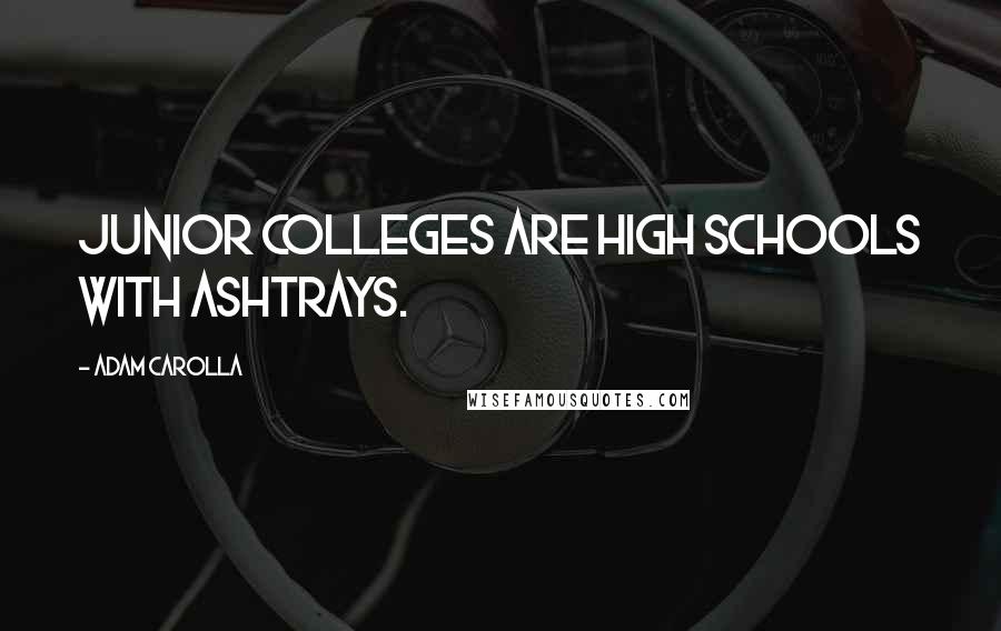 Adam Carolla Quotes: Junior colleges are high schools with ashtrays.