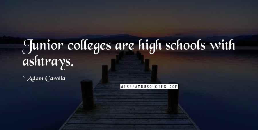 Adam Carolla Quotes: Junior colleges are high schools with ashtrays.