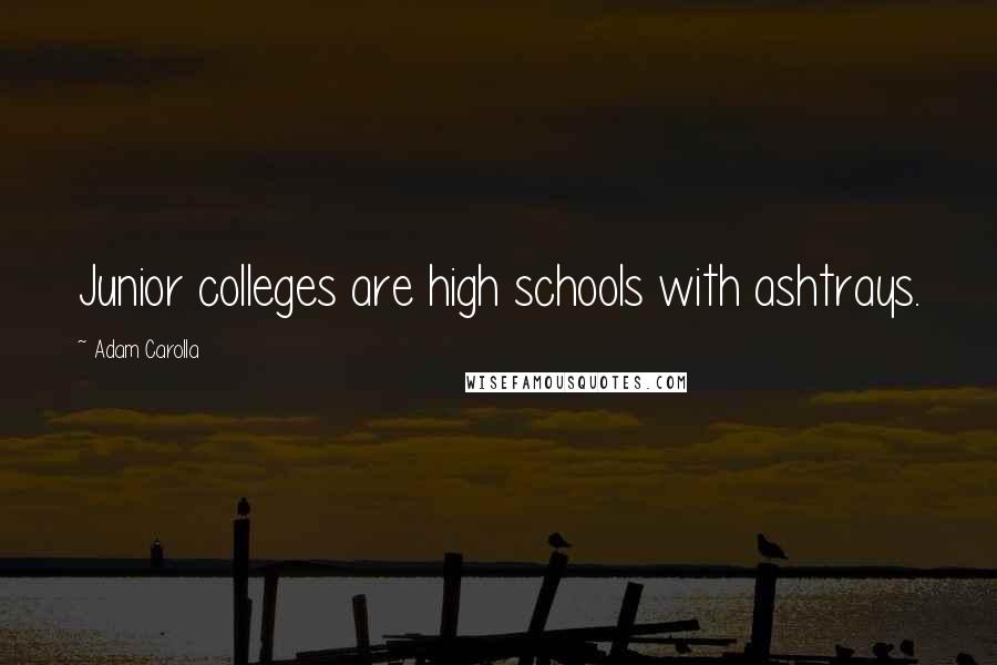 Adam Carolla Quotes: Junior colleges are high schools with ashtrays.