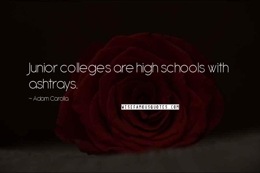 Adam Carolla Quotes: Junior colleges are high schools with ashtrays.