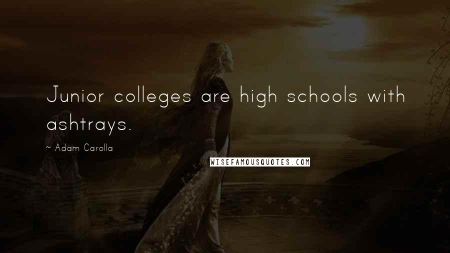 Adam Carolla Quotes: Junior colleges are high schools with ashtrays.