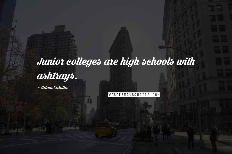 Adam Carolla Quotes: Junior colleges are high schools with ashtrays.