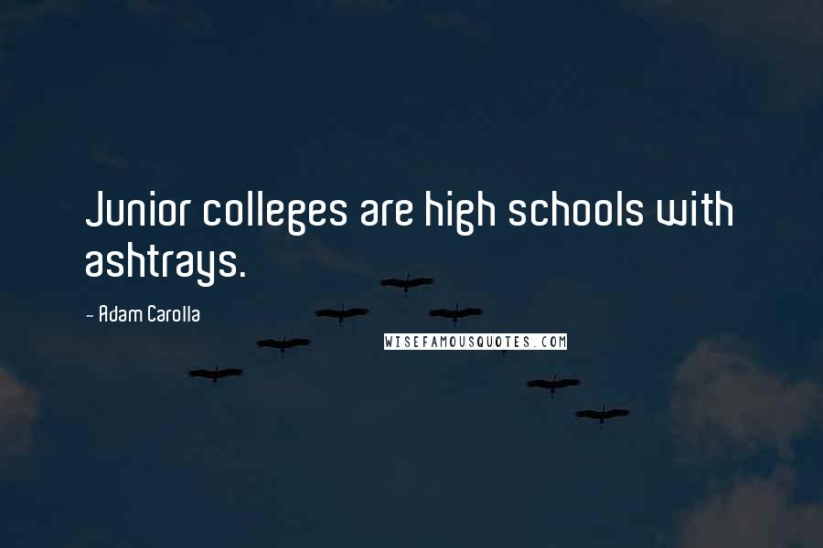 Adam Carolla Quotes: Junior colleges are high schools with ashtrays.