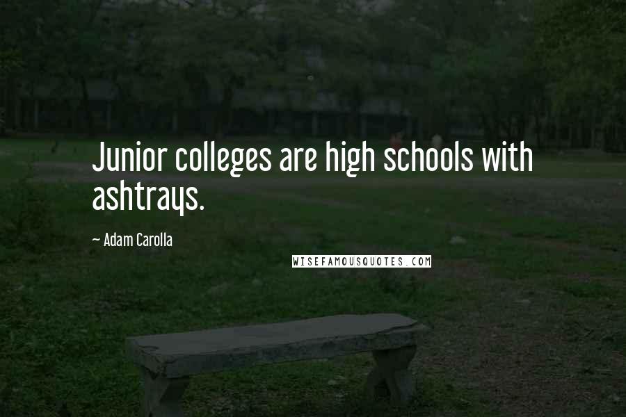 Adam Carolla Quotes: Junior colleges are high schools with ashtrays.