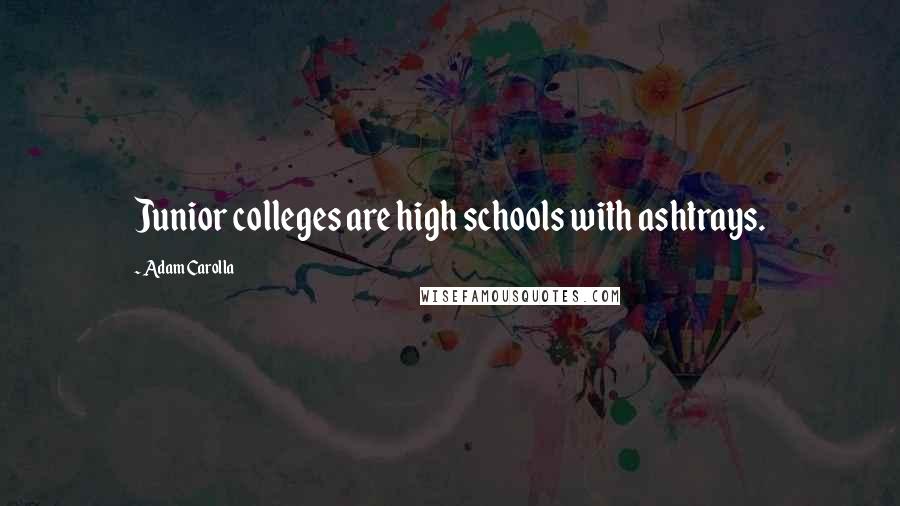 Adam Carolla Quotes: Junior colleges are high schools with ashtrays.