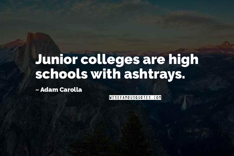 Adam Carolla Quotes: Junior colleges are high schools with ashtrays.