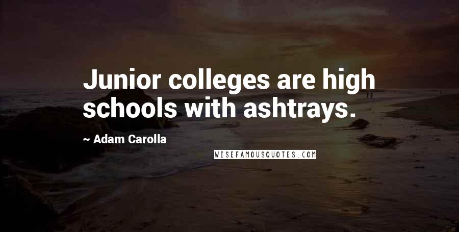 Adam Carolla Quotes: Junior colleges are high schools with ashtrays.