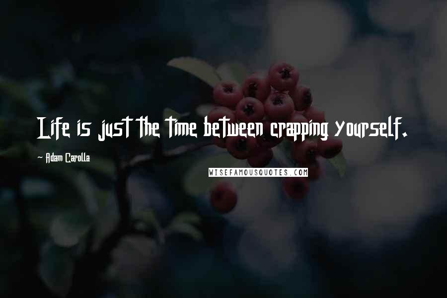 Adam Carolla Quotes: Life is just the time between crapping yourself.