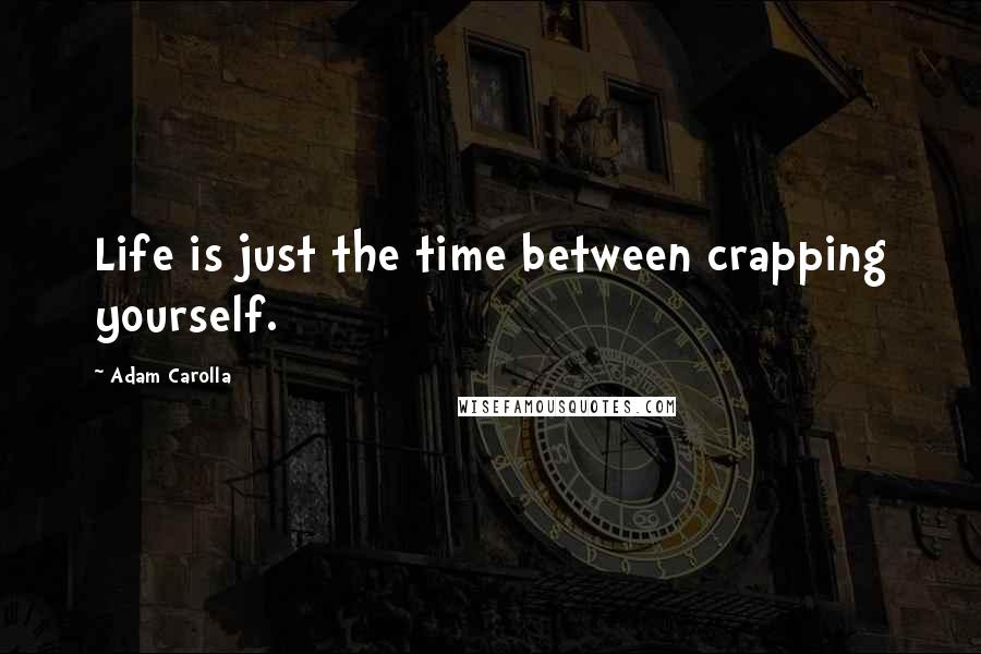 Adam Carolla Quotes: Life is just the time between crapping yourself.