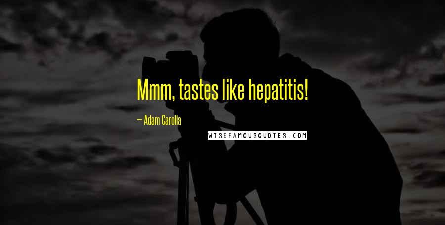 Adam Carolla Quotes: Mmm, tastes like hepatitis!