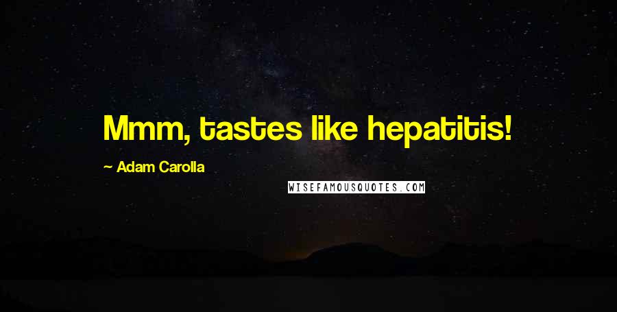 Adam Carolla Quotes: Mmm, tastes like hepatitis!