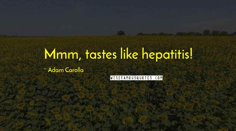 Adam Carolla Quotes: Mmm, tastes like hepatitis!