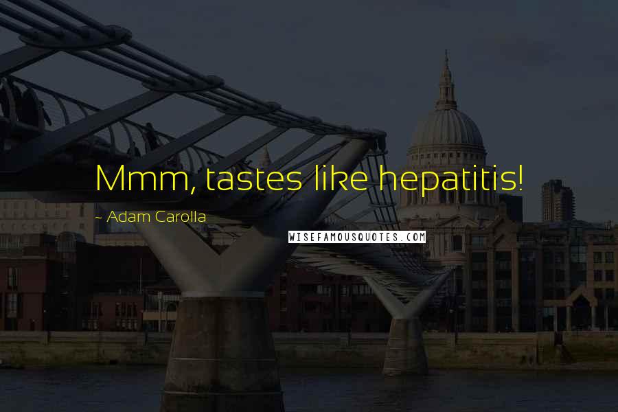 Adam Carolla Quotes: Mmm, tastes like hepatitis!