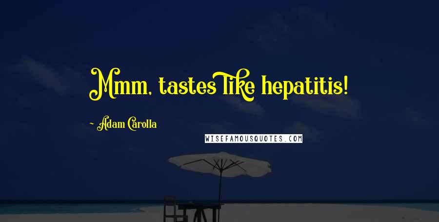 Adam Carolla Quotes: Mmm, tastes like hepatitis!