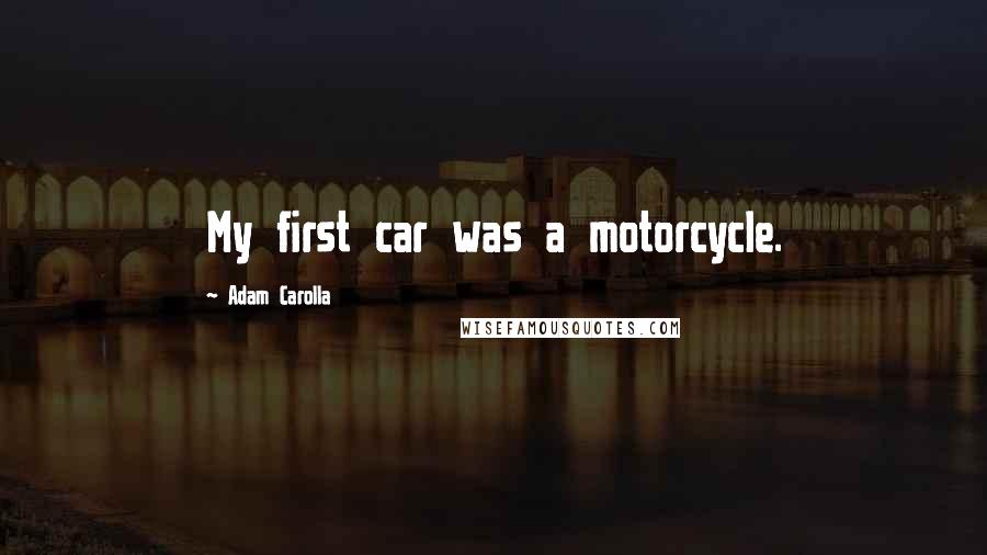 Adam Carolla Quotes: My first car was a motorcycle.