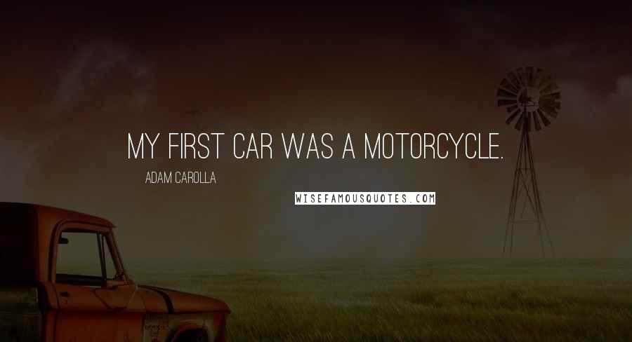 Adam Carolla Quotes: My first car was a motorcycle.