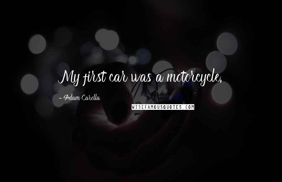 Adam Carolla Quotes: My first car was a motorcycle.