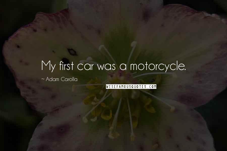 Adam Carolla Quotes: My first car was a motorcycle.