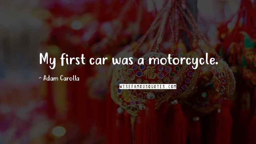 Adam Carolla Quotes: My first car was a motorcycle.