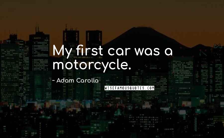 Adam Carolla Quotes: My first car was a motorcycle.