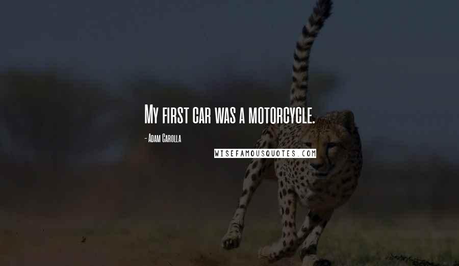 Adam Carolla Quotes: My first car was a motorcycle.