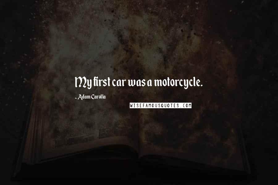 Adam Carolla Quotes: My first car was a motorcycle.