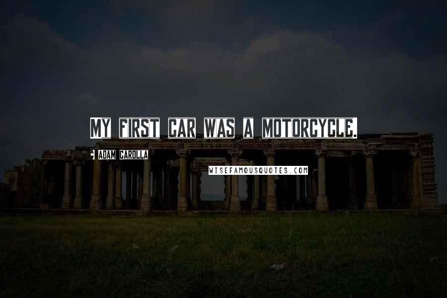 Adam Carolla Quotes: My first car was a motorcycle.