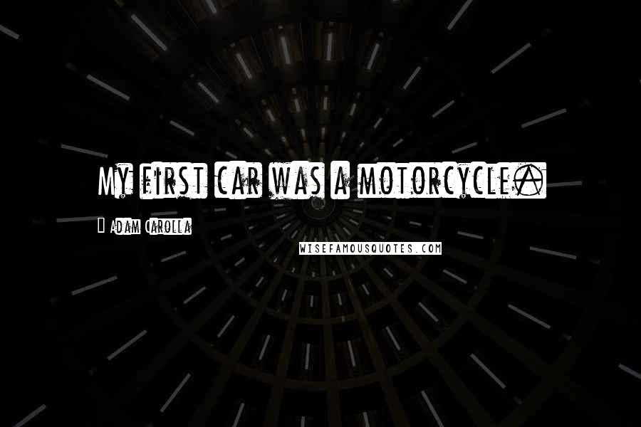 Adam Carolla Quotes: My first car was a motorcycle.