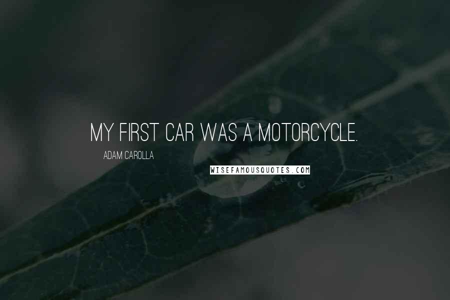 Adam Carolla Quotes: My first car was a motorcycle.